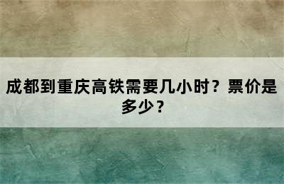 成都到重庆高铁需要几小时？票价是多少？