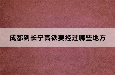 成都到长宁高铁要经过哪些地方