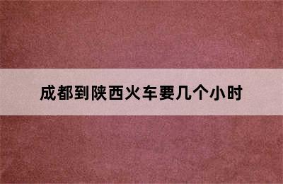 成都到陕西火车要几个小时