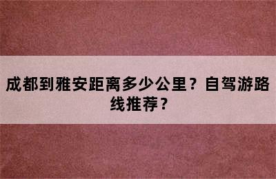 成都到雅安距离多少公里？自驾游路线推荐？