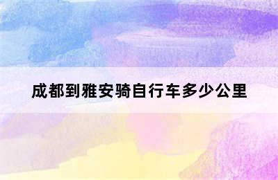 成都到雅安骑自行车多少公里