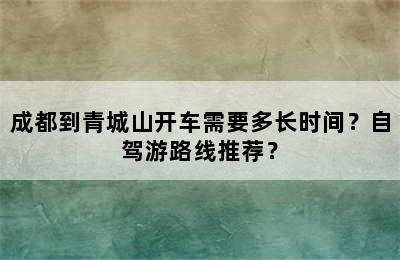 成都到青城山开车需要多长时间？自驾游路线推荐？