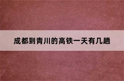 成都到青川的高铁一天有几趟