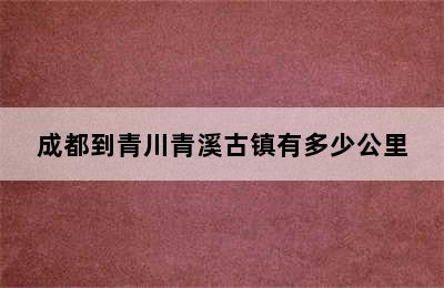 成都到青川青溪古镇有多少公里