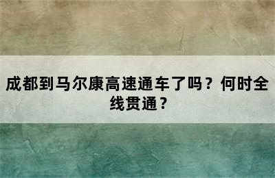 成都到马尔康高速通车了吗？何时全线贯通？