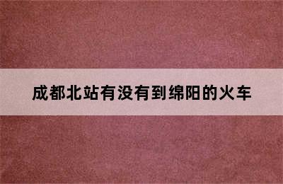 成都北站有没有到绵阳的火车