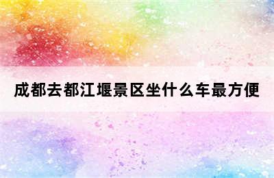 成都去都江堰景区坐什么车最方便