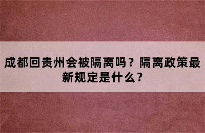 成都回贵州会被隔离吗？隔离政策最新规定是什么？