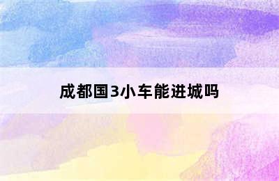 成都国3小车能进城吗