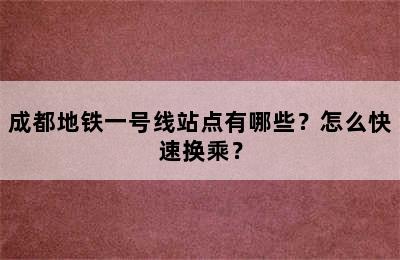 成都地铁一号线站点有哪些？怎么快速换乘？