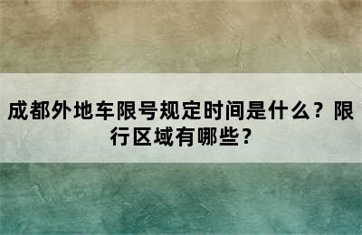 成都外地车限号规定时间是什么？限行区域有哪些？