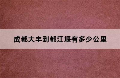 成都大丰到都江堰有多少公里