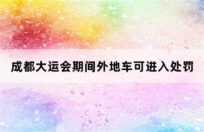 成都大运会期间外地车可进入处罚