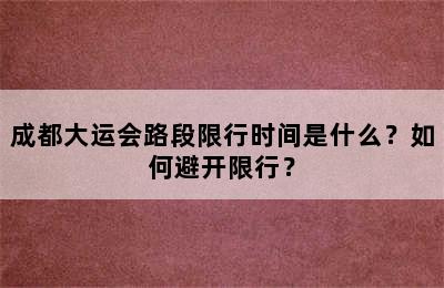 成都大运会路段限行时间是什么？如何避开限行？