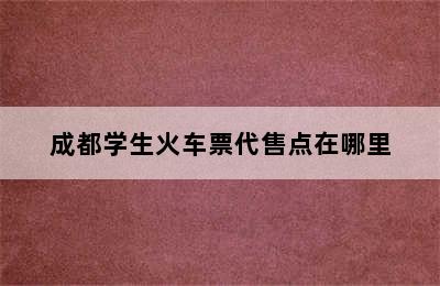 成都学生火车票代售点在哪里