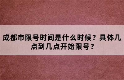 成都市限号时间是什么时候？具体几点到几点开始限号？