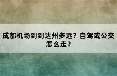 成都机场到到达州多远？自驾或公交怎么走？