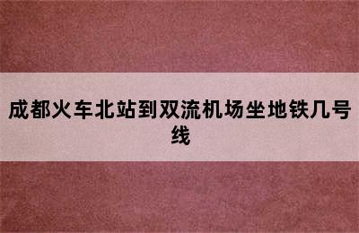 成都火车北站到双流机场坐地铁几号线