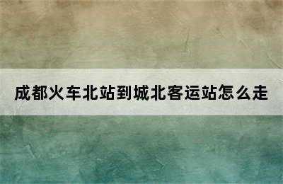 成都火车北站到城北客运站怎么走