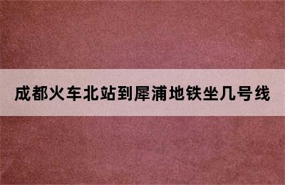 成都火车北站到犀浦地铁坐几号线