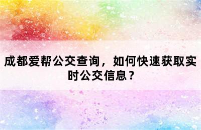 成都爱帮公交查询，如何快速获取实时公交信息？