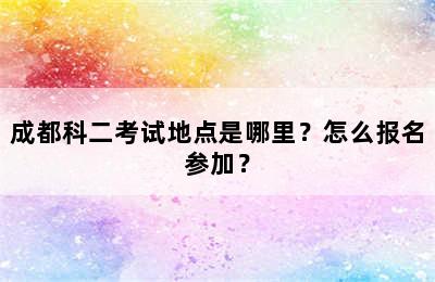 成都科二考试地点是哪里？怎么报名参加？