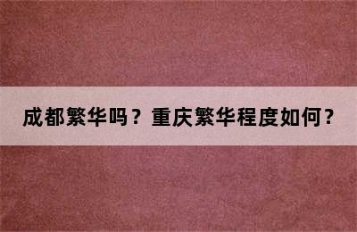 成都繁华吗？重庆繁华程度如何？