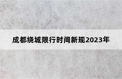 成都绕城限行时间新规2023年