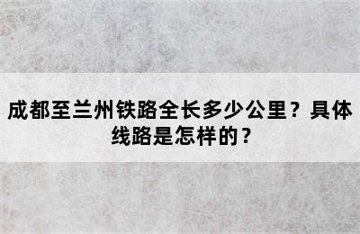 成都至兰州铁路全长多少公里？具体线路是怎样的？