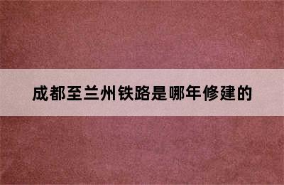 成都至兰州铁路是哪年修建的