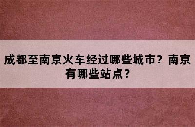 成都至南京火车经过哪些城市？南京有哪些站点？