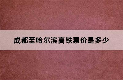 成都至哈尔滨高铁票价是多少