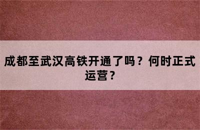 成都至武汉高铁开通了吗？何时正式运营？