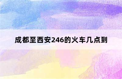 成都至西安246的火车几点到