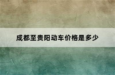 成都至贵阳动车价格是多少