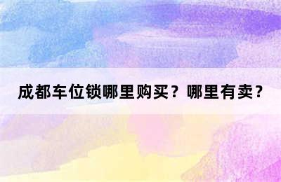 成都车位锁哪里购买？哪里有卖？