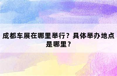 成都车展在哪里举行？具体举办地点是哪里？