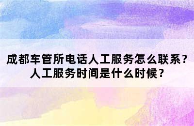 成都车管所电话人工服务怎么联系？人工服务时间是什么时候？