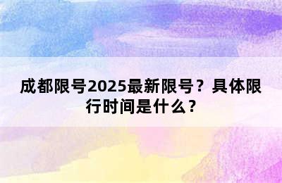 成都限号2025最新限号？具体限行时间是什么？