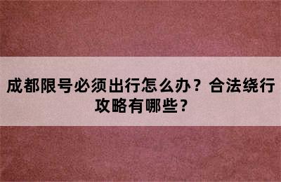 成都限号必须出行怎么办？合法绕行攻略有哪些？