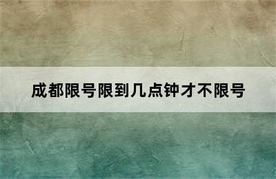 成都限号限到几点钟才不限号