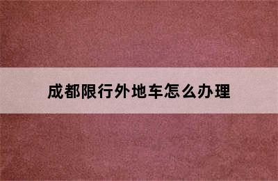 成都限行外地车怎么办理