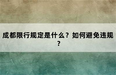 成都限行规定是什么？如何避免违规？