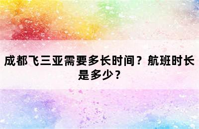 成都飞三亚需要多长时间？航班时长是多少？