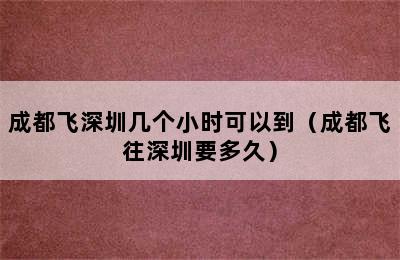 成都飞深圳几个小时可以到（成都飞往深圳要多久）