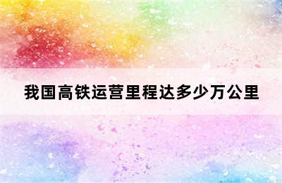 我国高铁运营里程达多少万公里