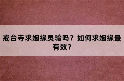 戒台寺求姻缘灵验吗？如何求姻缘最有效？