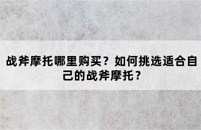 战斧摩托哪里购买？如何挑选适合自己的战斧摩托？