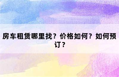 房车租赁哪里找？价格如何？如何预订？