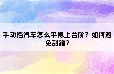 手动挡汽车怎么平稳上台阶？如何避免刮蹭？